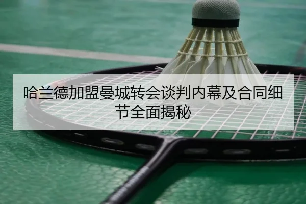 哈兰德加盟曼城转会谈判内幕及合同细节全面揭秘